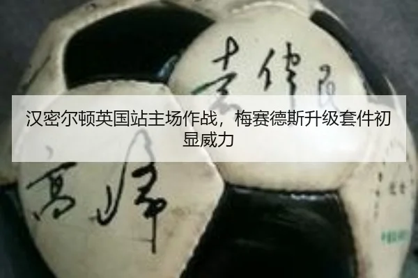 汉密尔顿英国站主场作战，梅赛德斯升级套件初显威力