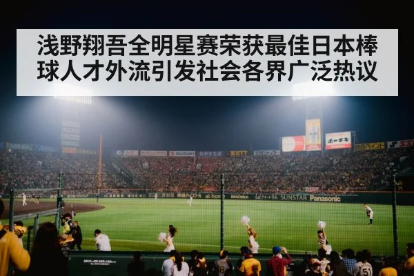 浅野翔吾全明星赛荣获最佳日本棒球人才外流引发社会各界广泛热议