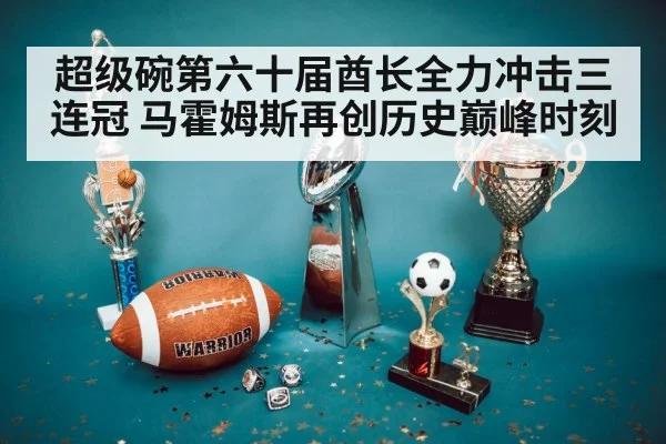 超级碗第六十届酋长全力冲击三连冠 马霍姆斯再创历史巅峰时刻