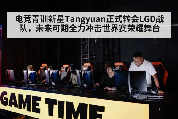 电竞青训新星Tangyuan正式转会LGD战队，未来可期全力冲击世界赛荣耀舞台