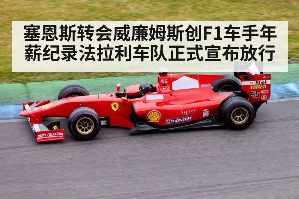 塞恩斯转会威廉姆斯创F1车手年薪纪录法拉利车队正式宣布放行