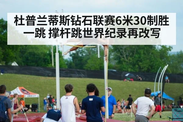 杜普兰蒂斯钻石联赛6米30制胜一跳 撑杆跳世界纪录再改写
