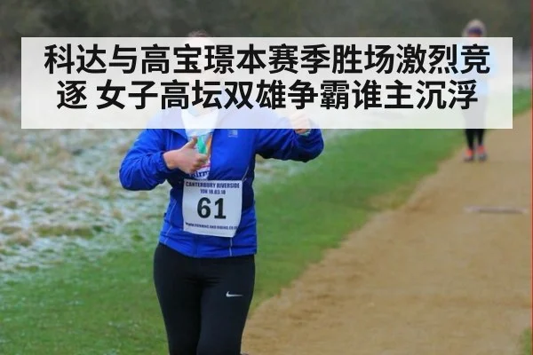 科达与高宝璟本赛季胜场激烈竞逐 女子高坛双雄争霸谁主沉浮